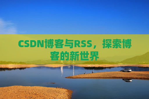 CSDN博客与RSS，探索博客的新世界
