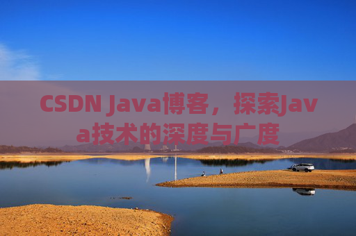 CSDN Java博客，探索Java技术的深度与广度